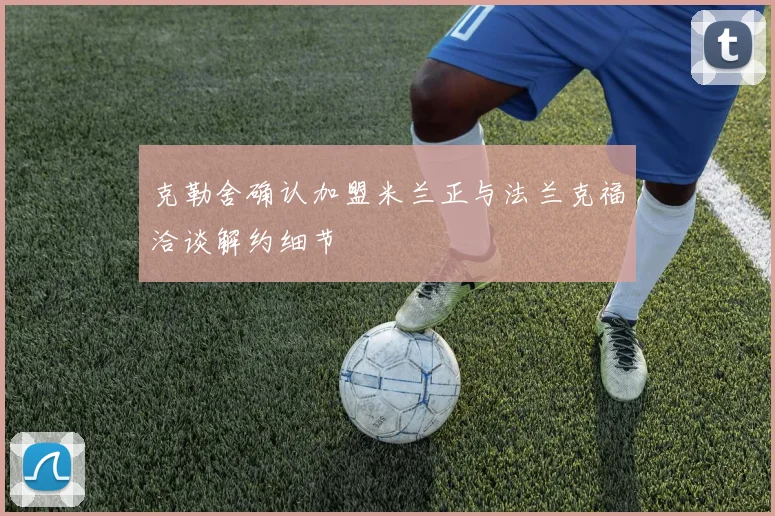 克勒舍确认加盟米兰正与法兰克福洽谈解约细节
