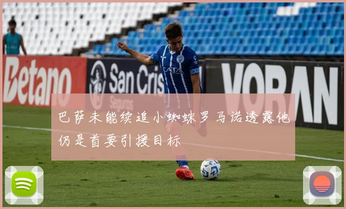 巴萨未能续追小蜘蛛罗马诺透露他仍是首要引援目标