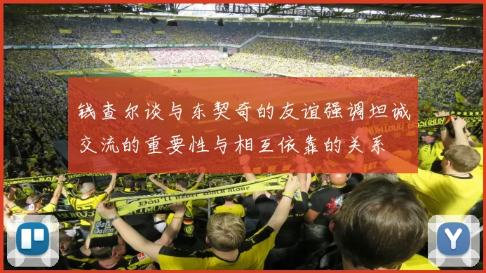 钱查尔谈与东契奇的友谊强调坦诚交流的重要性与相互依靠的关系